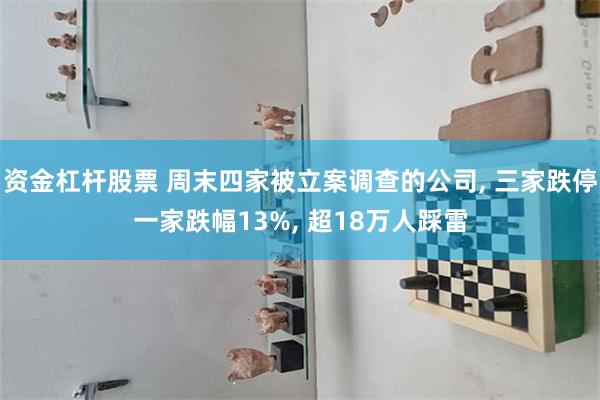 资金杠杆股票 周末四家被立案调查的公司, 三家跌停一家跌幅13%, 超18万人踩雷