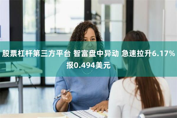 股票杠杆第三方平台 智富盘中异动 急速拉升6.17%报0.494美元