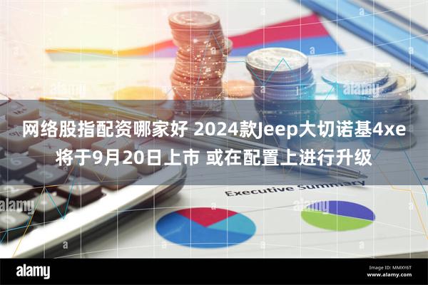 网络股指配资哪家好 2024款Jeep大切诺基4xe将于9月20日上市 或在配置上进行升级