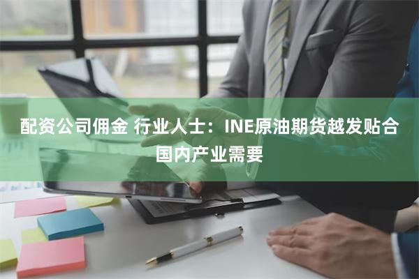 配资公司佣金 行业人士：INE原油期货越发贴合国内产业需要