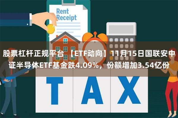 股票杠杆正规平台 【ETF动向】11月15日国联安中证半导体ETF基金跌4.09%，份额增加3.54亿份