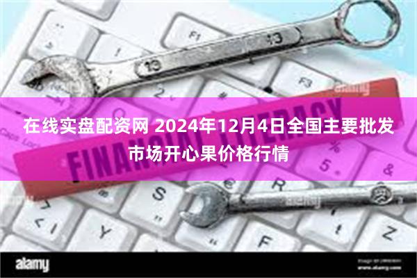 在线实盘配资网 2024年12月4日全国主要批发市场开心果价格行情