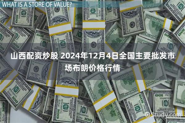 山西配资炒股 2024年12月4日全国主要批发市场布朗价格行情