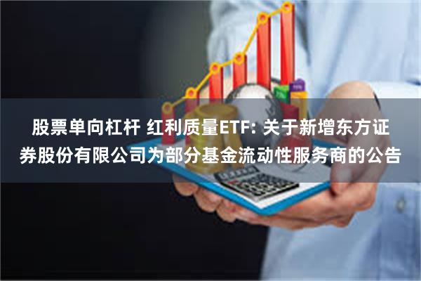 股票单向杠杆 红利质量ETF: 关于新增东方证券股份有限公司为部分基金流动性服务商的公告