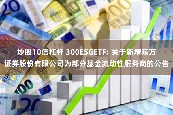 炒股10倍杠杆 300ESGETF: 关于新增东方证券股份有限公司为部分基金流动性服务商的公告