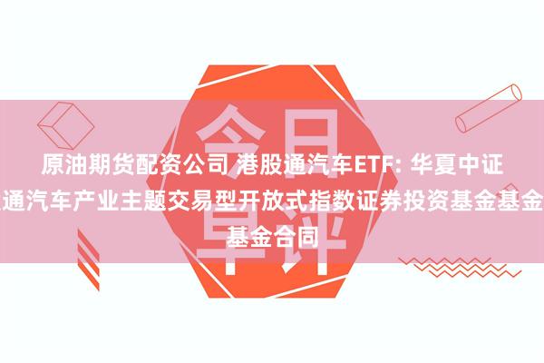 原油期货配资公司 港股通汽车ETF: 华夏中证港股通汽车产业主题交易型开放式指数证券投资基金基金合同