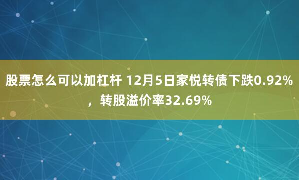 股票怎么可以加杠杆 12月5日家悦转债下跌0.92%，转股溢价率32.69%