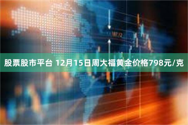 股票股市平台 12月15日周大福黄金价格798元/克