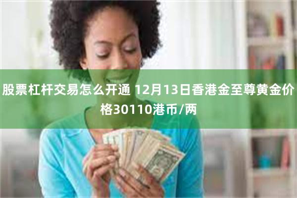 股票杠杆交易怎么开通 12月13日香港金至尊黄金价格30110港币/两