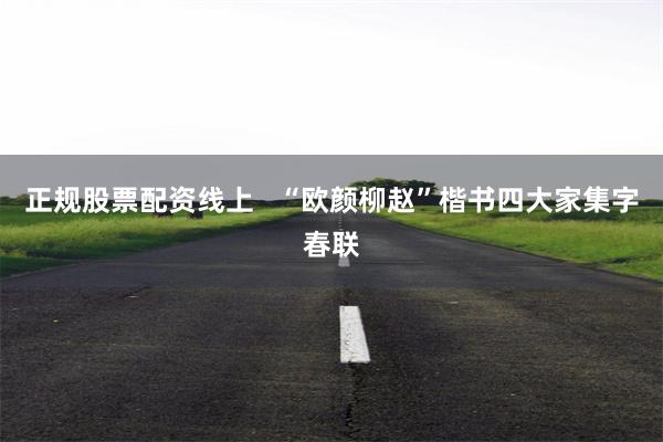 正规股票配资线上   “欧颜柳赵”楷书四大家集字春联