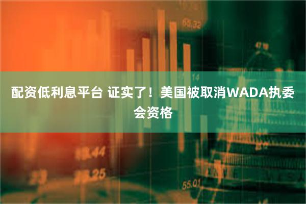 配资低利息平台 证实了！美国被取消WADA执委会资格