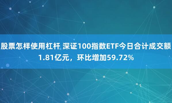 股票怎样使用杠杆 深证100指数ETF今日合计成交额1.81亿元，环比增加59.72%