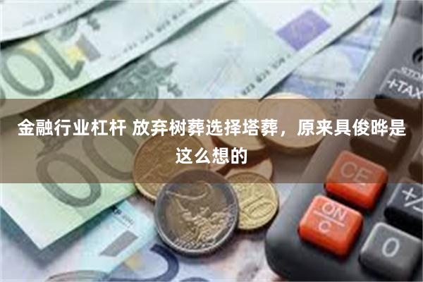 金融行业杠杆 放弃树葬选择塔葬，原来具俊晔是这么想的