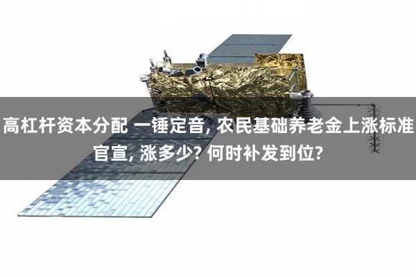 高杠杆资本分配 一锤定音, 农民基础养老金上涨标准官宣, 涨多少? 何时补发到位?