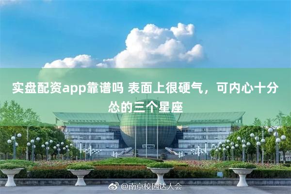 实盘配资app靠谱吗 表面上很硬气，可内心十分怂的三个星座